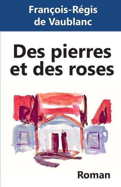 Des pierres et des roses - Francois-Regis de Vaublanc