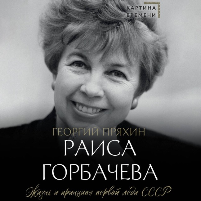 Raisa Gorbacheva. Zhizn i printsipy pervoy ledi SSSR - Georgy Pryakhin