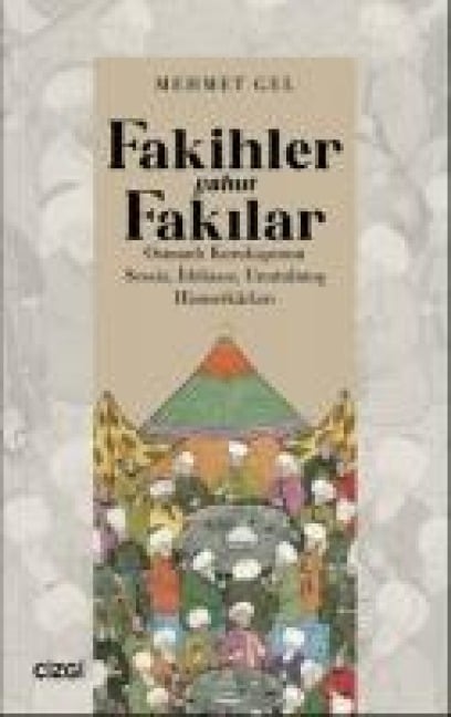 Fakihler Yahut Fakilar Osmanli Kurulusunun Sessiz, Iddiasiz, Unutulmus Hizmetkarlari - Mehmet Gel