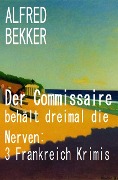 Cover-Bild zum Titel 'Der Commissaire behält dreimal die Nerven: 3 Frankreich Krimis' von 'Alfred Bekker'