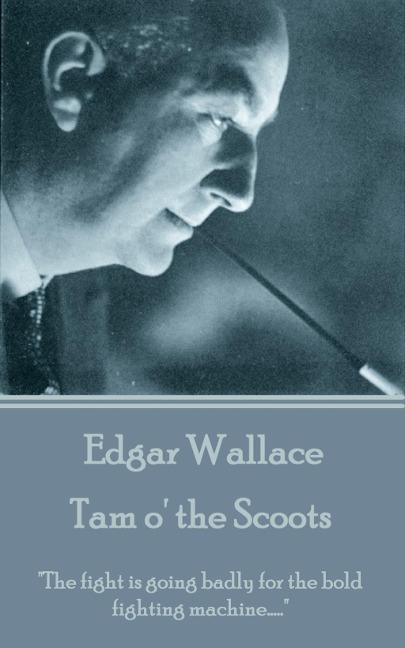 Edgar Wallace - Tam o' the Scoots: "The fight is going badly for the bold fighting machine....." - Edgar Wallace