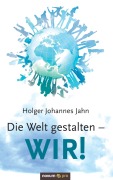 Cover-Bild zum Titel 'Die Welt gestalten - WIR!' von 'Jahn Holger Johannes'