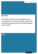 Cover-Bild zum Titel 'Die Rolle der Breschnew-Doktrin in der sowjetischen Osteuropa-Politik 1968-1989 und die Konsequenzen ihrer Aufkündigung für die DDR' von 'Nele Pohl'