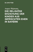 Cover-Bild zum Titel 'Die religiöse Erziehung der Kinder aus gemischten Ehen in Bayern' von 'August Hofmann'