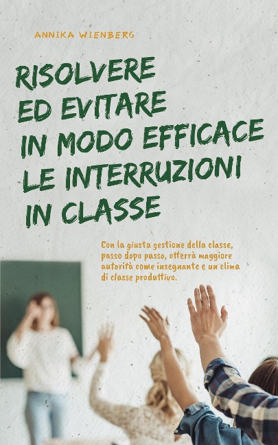 Risolvere ed evitare in modo efficace le interruzioni in classe. Con la giusta gestione della classe, passo dopo passo, otterrà maggiore autorità come insegnante e un clima di classe produttivo. - Annika Wienberg