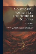Montagrie E Vallate Del Territorio Di Bologna: Cenni Sulla Oro-Idrografia, Geologia, Litologia E Mineralogia Dell' Appennino Bolognese E Sue Dipendenz - Luigi Bombicci