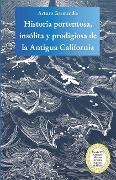 Cover-Bild zum Titel 'Historia portentosa, insólita y prodigiosa de la Antigua California: Obra premiada en el Concurso Nacional de Teatro Histórico de México' von 'Arturo Garmendia'