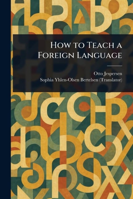 How to Teach a Foreign Language - Otto Jespersen, Sophia Yhlen-Olsen Bertelsen