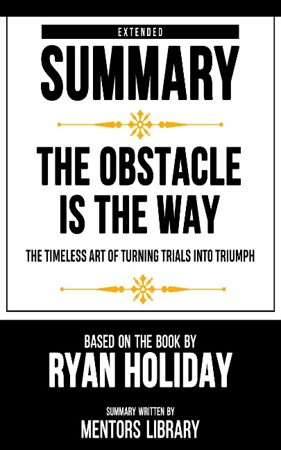 Extended Summary - The Obstacle Is The Way - Mentors Library