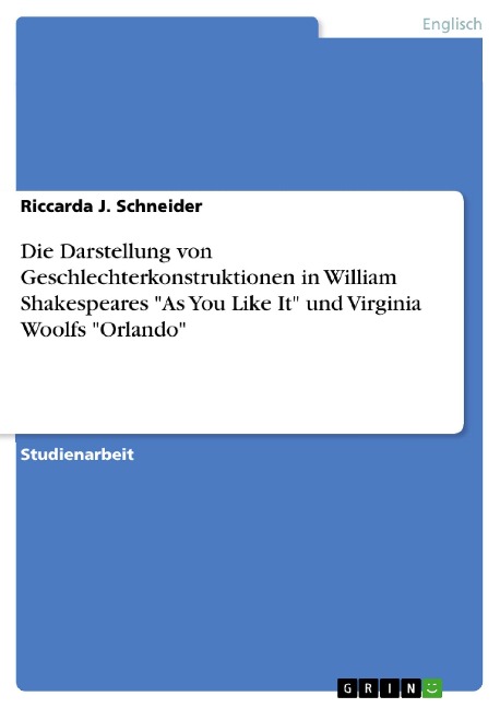 Die Darstellung von Geschlechterkonstruktionen in William Shakespeares "As You Like It" und Virginia Woolfs "Orlando" - Riccarda J. Schneider