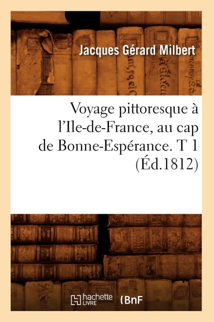Voyage Pittoresque À l'Ile-De-France, Au Cap de Bonne-Espérance. T 1 (Éd.1812) - Jacques Gérard Milbert