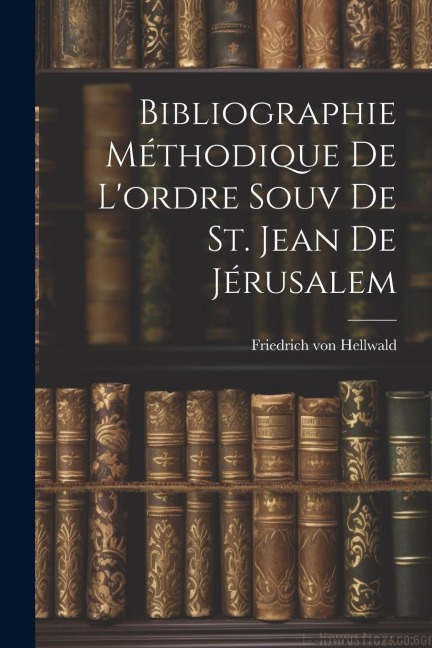 Bibliographie Méthodique De L'ordre Souv De St. Jean De Jérusalem - Friedrich Von Hellwald