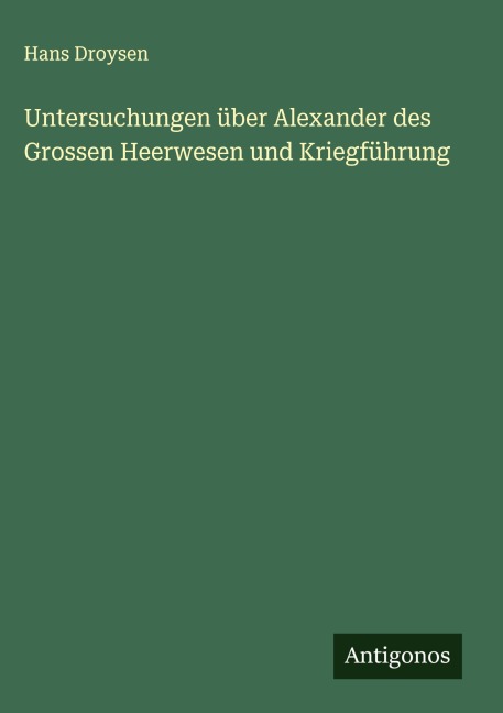 Untersuchungen über Alexander des Grossen Heerwesen und Kriegführung - Hans Droysen
