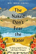 Cover-Bild zum Titel 'The Naked Don't Fear the Water' von 'Matthieu Aikins'