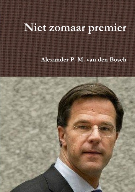 Niet zomaar premier - Alexander P. M. van den Bosch