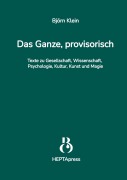 Cover-Bild zum Titel 'Das Ganze, provisorisch. Texte zu Gesellschaft, Wissenschaft, Psychologie, Kultur, Kunst und Magie' von 'Björn Klein'