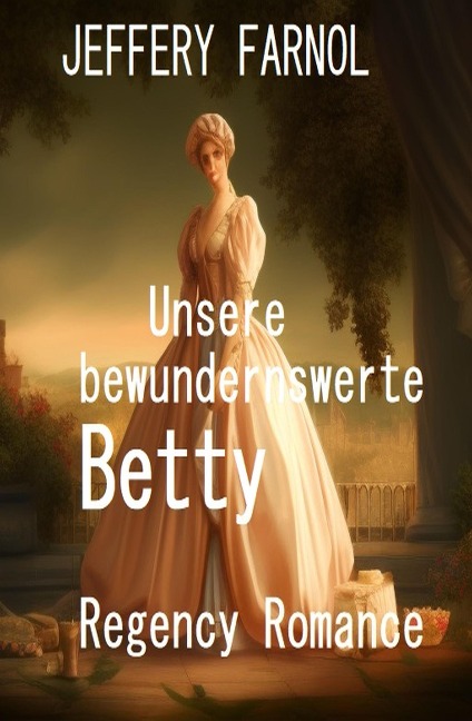 Unsere bewundernswerte Betty: Regency Romance - Jeffery Farnol
