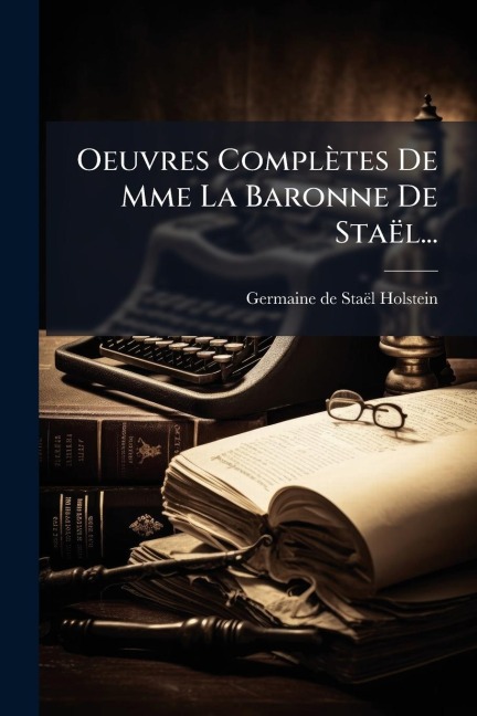 Oeuvres Complètes De Mme La Baronne De Staël... - Germaine de Staël-Holstein