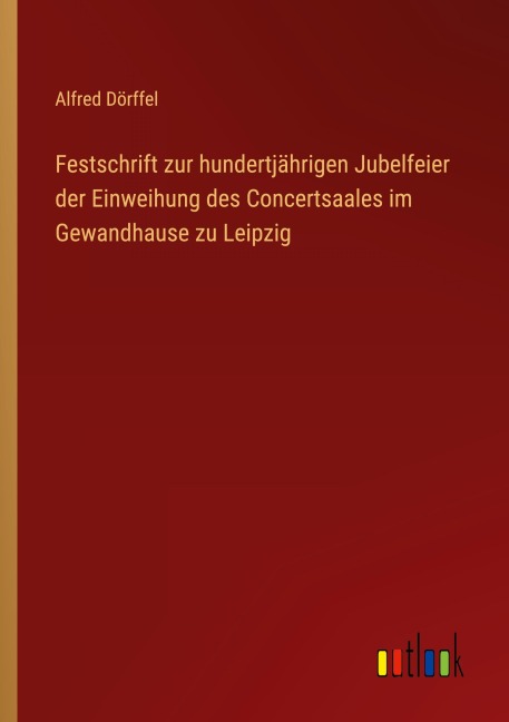 Festschrift zur hundertjährigen Jubelfeier der Einweihung des Concertsaales im Gewandhause zu Leipzig - Alfred Dörffel