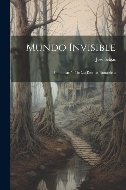 Mundo Invisible: Continuación De Las Escenas Fantásticas - José Selgas