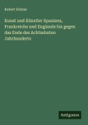 Cover-Bild zum Titel 'Kunst und Künstler Spaniens, Frankreichs und Englands bis gegen das Ende des Achtzehnten Jahrhunderts' von 'Robert Dohme'