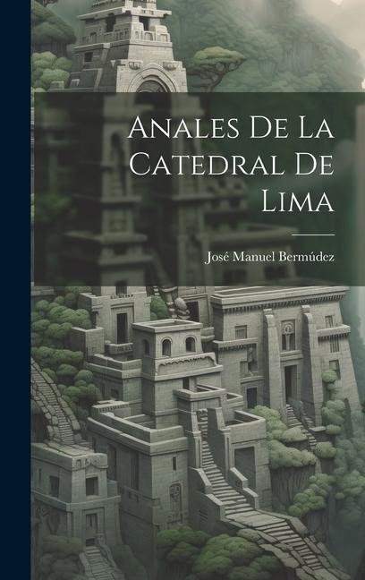 Anales De La Catedral De Lima - José Manuel Bermúdez