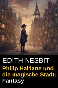 Philip Haldane und die magische Stadt: Fantasy - Edith Nesbit