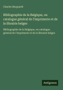 Cover-Bild zum Titel 'Bibliographie de la Belgique, ou catalogue général de l'imprimerie et de la librairie belges' von 'Charles Muquardt'