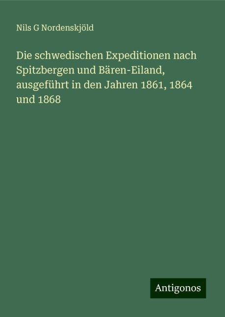 Die schwedischen Expeditionen nach Spitzbergen und Bären-Eiland, ausgeführt in den Jahren 1861, 1864 und 1868 - Nils G Nordenskjöld