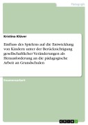 Cover-Bild zum Titel 'Einfluss des Spielens auf die Entwicklung von Kindern unter der Berücksichtigung gesellschaftlicher Veränderungen als Herausforderung an die pädagogische Arbeit an Grundschulen' von 'Kristina Klüver'
