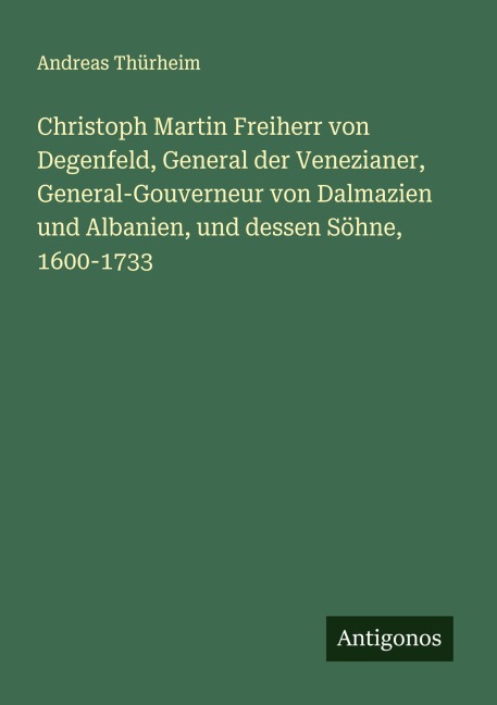 Christoph Martin Freiherr von Degenfeld, General der Venezianer, General-Gouverneur von Dalmazien und Albanien, und dessen Söhne, 1600-1733 - Andreas Thürheim