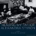 Reading My Father Lib/E: A Memoir - Alexandra Styron