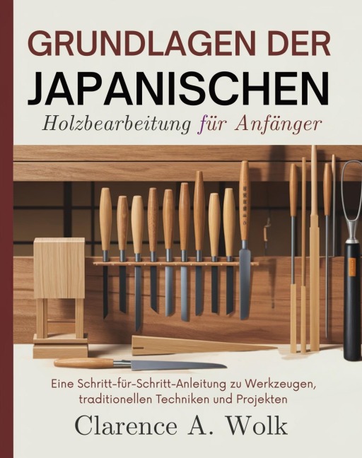 Grundlagen der japanischen Holzbearbeitung für Anfänger - Clarence A. Wolk