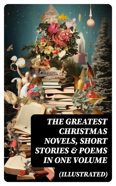 The Greatest Christmas Novels, Short Stories & Poems in One Volume (Illustrated) - Selma Lagerlöf, Walter Scott, Anthony Trollope, Rudyard Kipling, Beatrix Potter