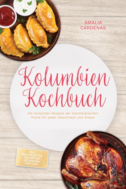 Kolumbien Kochbuch: Die leckersten Rezepte der kolumbianischen Küche für jeden Geschmack und Anlass - inkl. Brotrezepten, Fingerfood, Getränken, Dips uvm. - Amalia Cárdenas