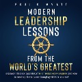 Modern Leadership: Lessons From the World's Greatest - Discover Timeless Qualities of 8 Extraordinary Leaders and How to Develop These Game-Changing Skills in Yourself - Paul A. Wyatt