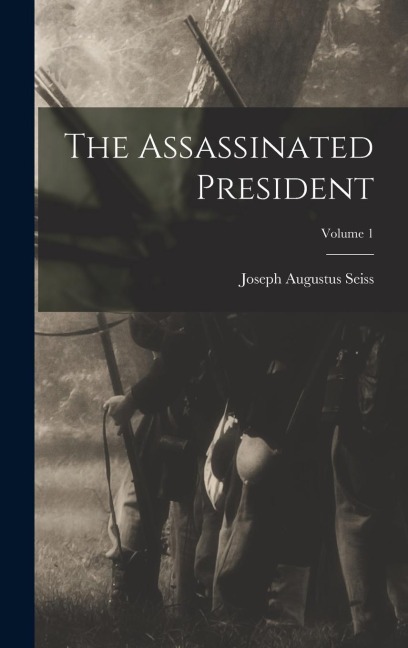 The Assassinated President; Volume 1 - Joseph Augustus Seiss