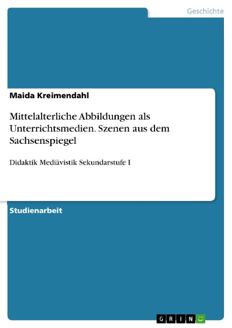 Mittelalterliche Abbildungen als Unterrichtsmedien. Szenen aus dem Sachsenspiegel - Maida Kreimendahl