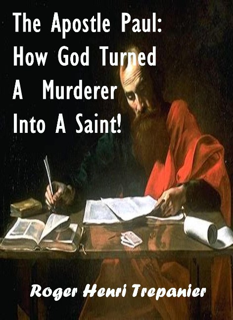The Apostle Paul: How God Turned A Murderer Into A Saint! (The Biblical Character's Library, #1) - Roger Henri Trepanier