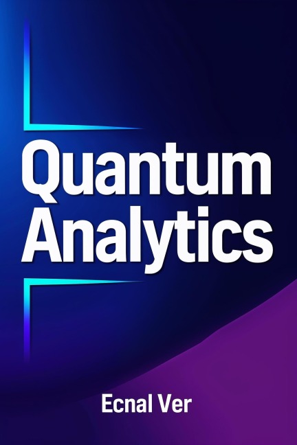 Quantum Analytics : Transforming Data, Decision, and Discovery with Quantum Theory (Quantum Potential Series) - Ecnal Ver