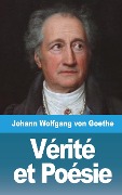 Vérité et Poésie - Johann Wolfgang von Goethe