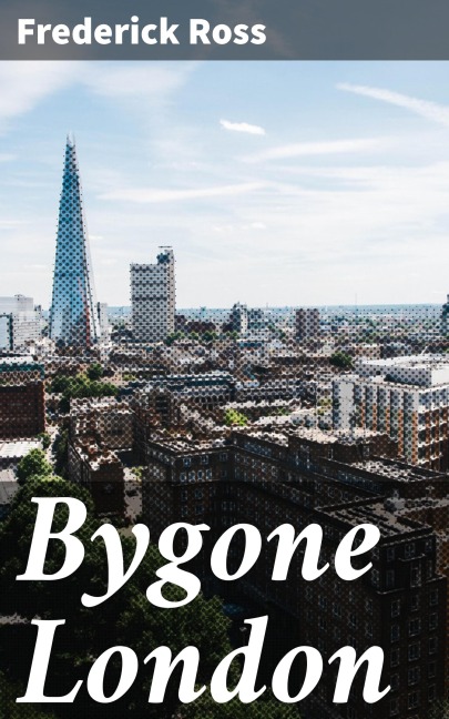 Bygone London - Frederick Ross
