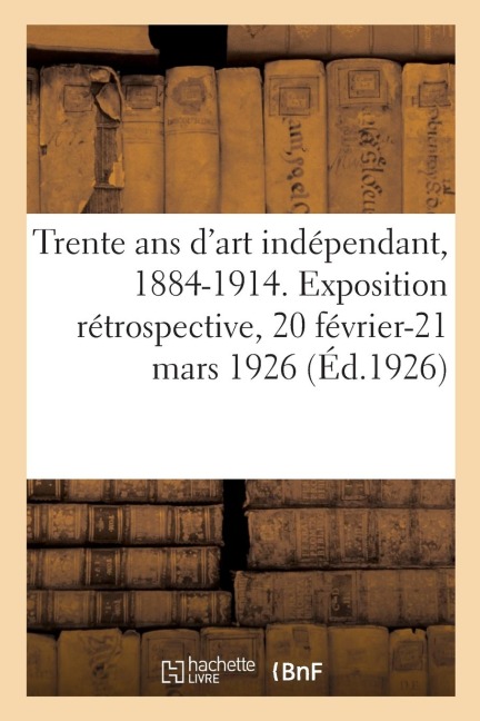 Trente ANS d'Art Indépendant, 1884-1914 - Collectif