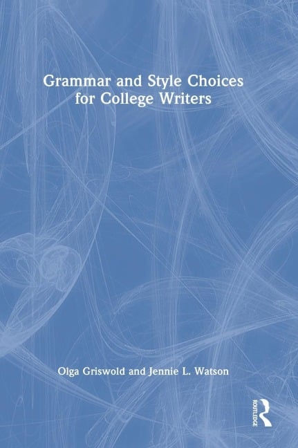 Grammar and Style Choices for College Writers - Olga Griswold, Jennie L Watson