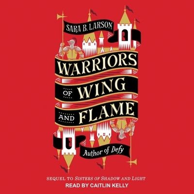 Warriors of Wing and Flame Lib/E - Sara B. Larson