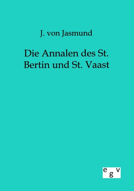 Die Annalen des St. Bertin und St. Vaast - J. Von Jasmund