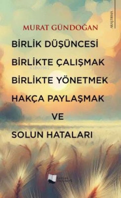 Birlik Düsüncesi, Birlikte Calismak, Birlikte Yönetmek, Hakca Paylasmak ve Solun Hatalari - Murat Gündogan