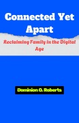Cover-Bild zum Titel 'Connected Yet Apart: Reclaiming Family in the Digital Age' von 'Dominion O. Roberts'
