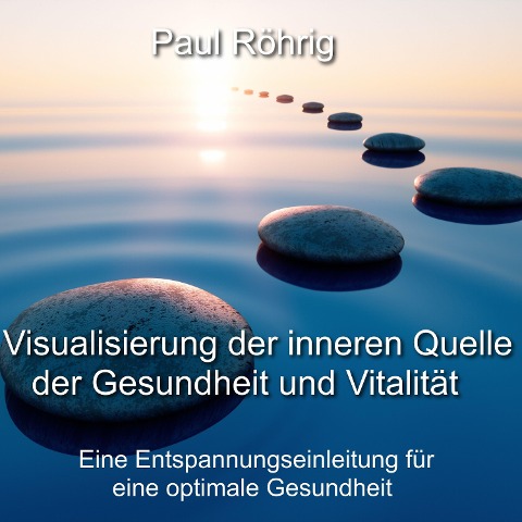 Visualisierung der inneren Quelle der Gesundheit und Vitalität - Paul Röhrig, Paul Röhrig