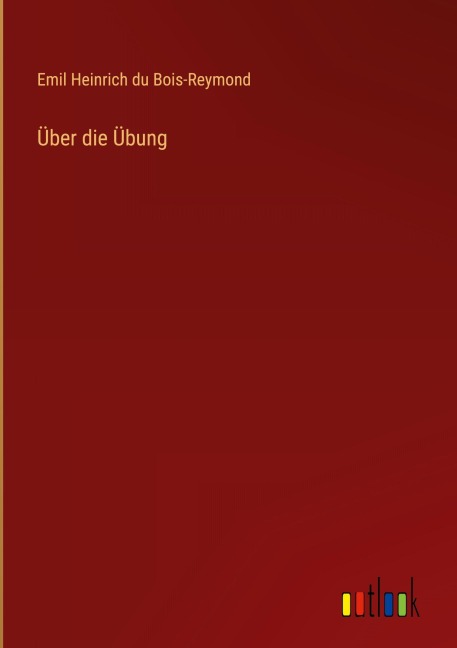 Über die Übung - Emil Heinrich Du Bois-Reymond